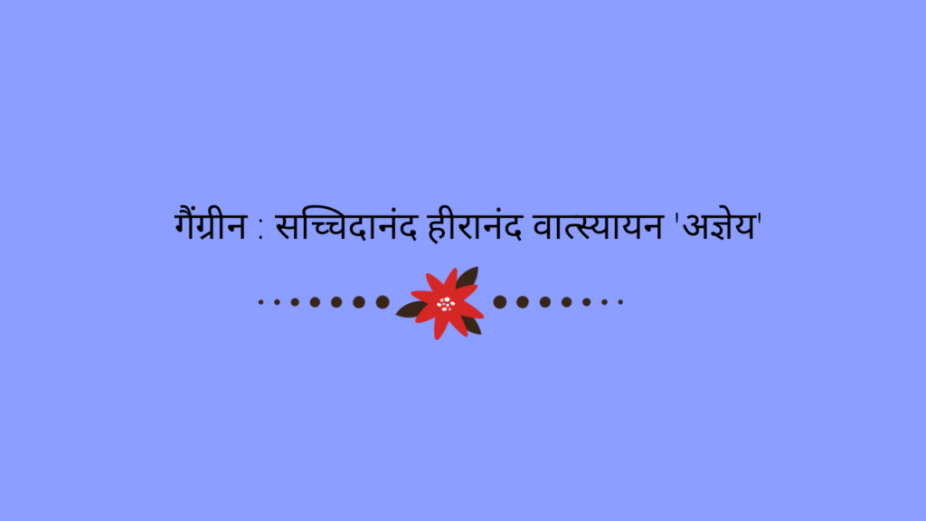 गैंग्रीन : सच्चिदानंद हीरानंद वात्स्यायन 'अज्ञेय'